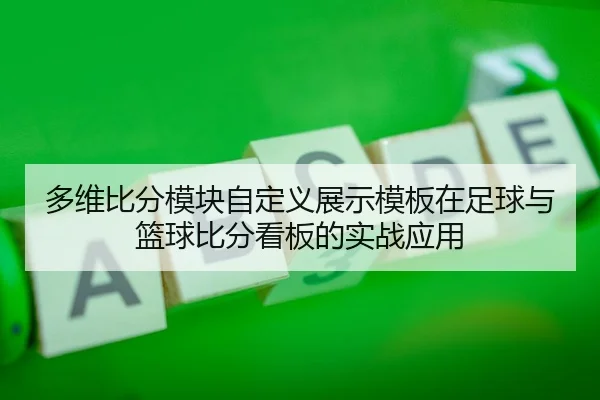 多维比分模块自定义展示模板在足球与篮球比分看板的实战应用